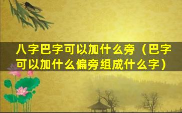 八字巴字可以加什么旁（巴字可以加什么偏旁组成什么字）