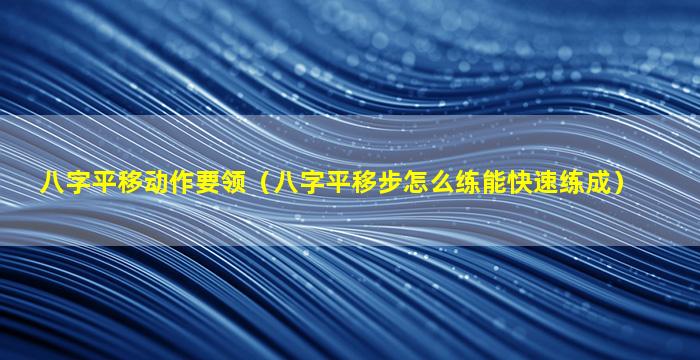 八字平移动作要领（八字平移步怎么练能快速练成）