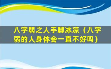 八字弱之人手脚冰凉（八字弱的人身体会一直不好吗）