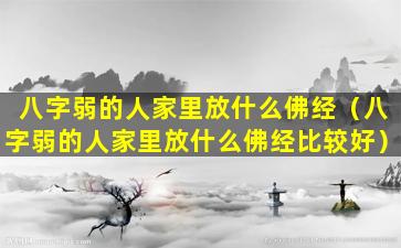 八字弱的人家里放什么佛经（八字弱的人家里放什么佛经比较好）