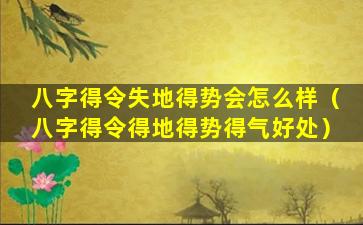 八字得令失地得势会怎么样（八字得令得地得势得气好处）