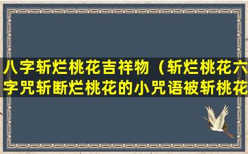 八字斩烂桃花吉祥物（斩烂桃花六字咒斩断烂桃花的小咒语被斩桃花的人反应）