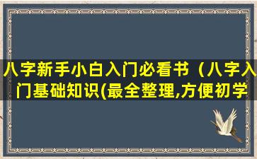 八字新手小白入门必看书（八字入门基础知识(最全整理,方便初学)）