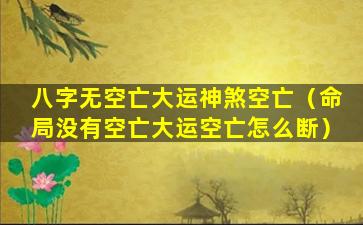 八字无空亡大运神煞空亡（命局没有空亡大运空亡怎么断）