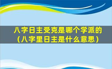 八字日主受克是哪个学派的（八字里日主是什么意思）