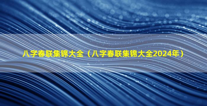 八字春联集锦大全（八字春联集锦大全2024年）