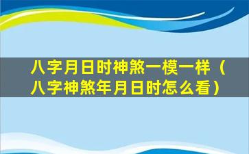 八字月日时神煞一模一样（八字神煞年月日时怎么看）