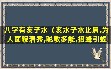 八字有亥子水（亥水子水比肩,为人面貌清秀,聪敏多能,招蜂引蝶）