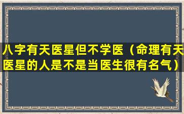 八字有天医星但不学医（命理有天医星的人是不是当医生很有名气）