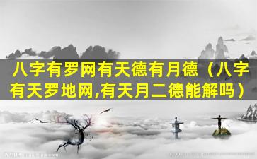 八字有罗网有天德有月德（八字有天罗地网,有天月二德能解吗）