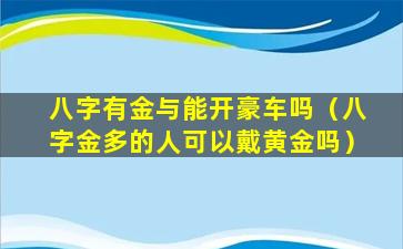 八字有金与能开豪车吗（八字金多的人可以戴黄金吗）