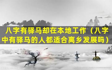 八字有驿马却在本地工作（八字中有驿马的人都适合离乡发展吗）