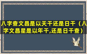 八字查文昌是以天干还是日干（八字文昌星是以年干,还是日干查）