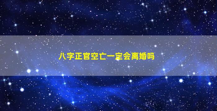 八字正官空亡一定会离婚吗