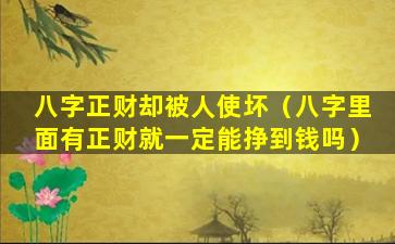 八字正财却被人使坏（八字里面有正财就一定能挣到钱吗）