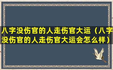 八字没伤官的人走伤官大运（八字没伤官的人走伤官大运会怎么样）