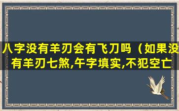 八字没有羊刃会有飞刀吗（如果没有羊刃七煞,午字填实,不犯空亡,便是显贵的命）