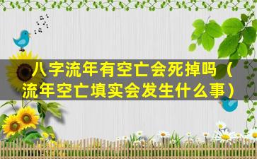 八字流年有空亡会死掉吗（流年空亡填实会发生什么事）