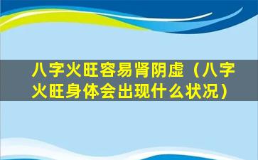 八字火旺容易肾阴虚（八字火旺身体会出现什么状况）