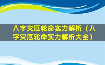 八字灾厄轮命实力解析（八字灾厄轮命实力解析大全）