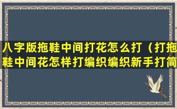 八字版拖鞋中间打花怎么打（打拖鞋中间花怎样打编织编织新手打简单花）