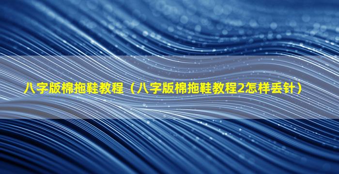 八字版棉拖鞋教程（八字版棉拖鞋教程2怎样丢针）