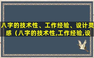 八字的技术性、工作经验、设计灵感（八字的技术性,工作经验,设计灵感是什么）