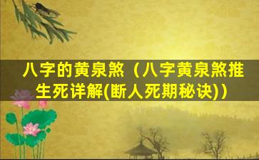 八字的黄泉煞（八字黄泉煞推生死详解(断人死期秘诀)）