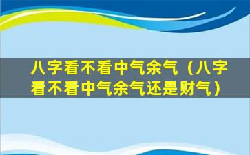 八字看不看中气余气（八字看不看中气余气还是财气）