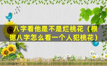 八字看他是不是烂桃花（根据八字怎么看一个人犯桃花）