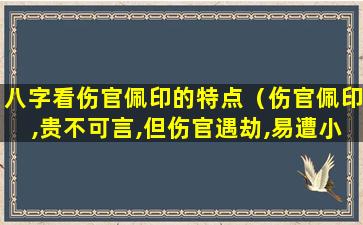 八字看伤官佩印的特点（伤官佩印,贵不可言,但伤官遇劫,易遭小人陷害）