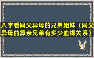 八字看同父异母的兄弟姐妹（同父异母的算亲兄弟有多少血缘关系）