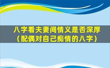 八字看夫妻间情义是否深厚（配偶对自己痴情的八字）