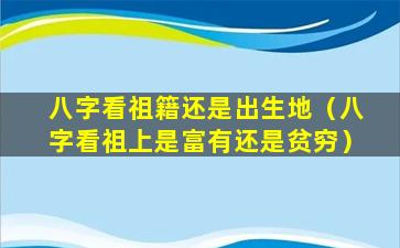 八字看祖籍还是出生地（八字看祖上是富有还是贫穷）