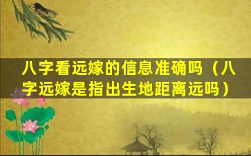 八字看远嫁的信息准确吗（八字远嫁是指出生地距离远吗）