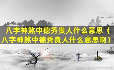 八字神煞中德秀贵人什么意思（八字神煞中德秀贵人什么意思啊）