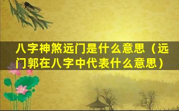 八字神煞远门是什么意思（远门郭在八字中代表什么意思）