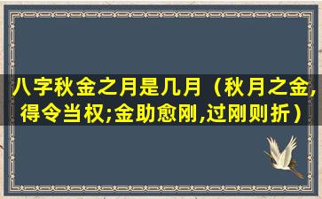 八字秋金之月是几月（秋月之金,得令当权;金助愈刚,过刚则折）