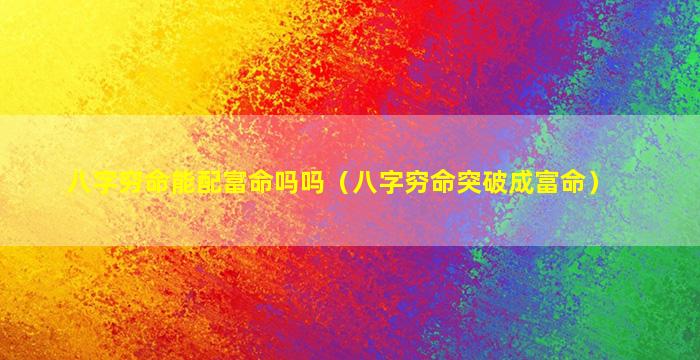 八字穷命能配富命吗吗（八字穷命突破成富命）