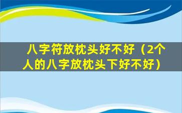 八字符放枕头好不好（2个人的八字放枕头下好不好）