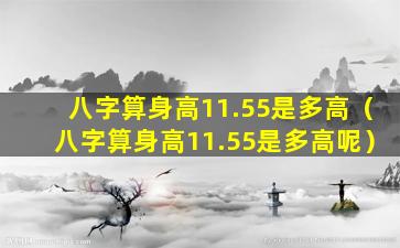 八字算身高11.55是多高（八字算身高11.55是多高呢）