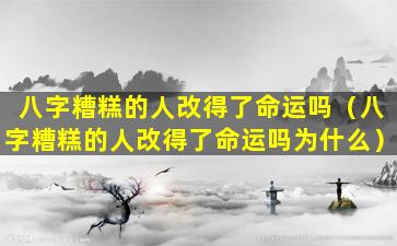 八字糟糕的人改得了命运吗（八字糟糕的人改得了命运吗为什么）