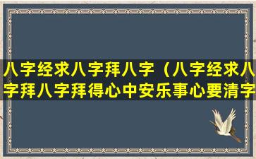 八字经求八字拜八字（八字经求八字拜八字拜得心中安乐事心要清字要明）