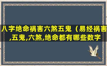 八字绝命祸害六煞五鬼（易经祸害,五鬼,六煞,绝命都有哪些数字）