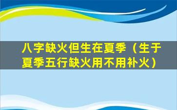 八字缺火但生在夏季（生于夏季五行缺火用不用补火）