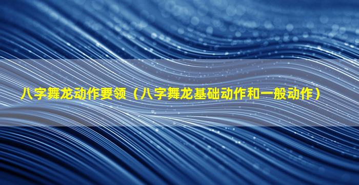 八字舞龙动作要领（八字舞龙基础动作和一般动作）