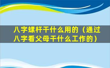 八字螺杆干什么用的（通过八字看父母干什么工作的）