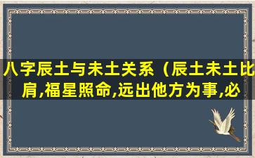 八字辰土与未土关系（辰土未土比肩,福星照命,远出他方为事,必定顺利）