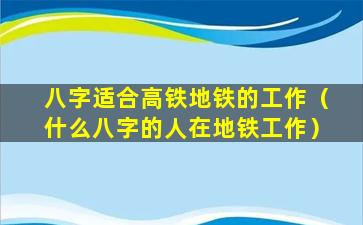 八字适合高铁地铁的工作（什么八字的人在地铁工作）