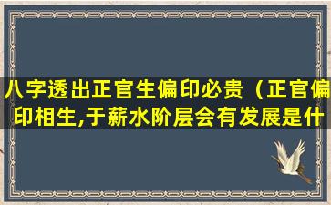 八字透出正官生偏印必贵（正官偏印相生,于薪水阶层会有发展是什么意思）